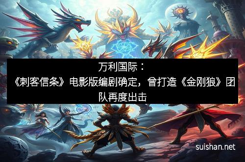 万利国际:《刺客信条》电影版编剧确定,曾打造《金刚狼》团队再度出击