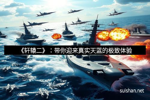 《轩辕二》:带你迎来真实天蓝的极致体验