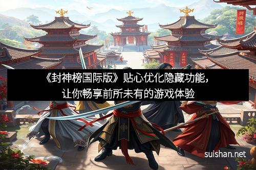 《封神榜国际版》贴心优化隐藏功能,让你畅享前所未有的游戏体验