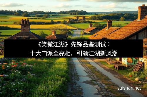 《笑傲江湖》先锋品鉴测试:十大门派全亮相,引领江湖新风潮